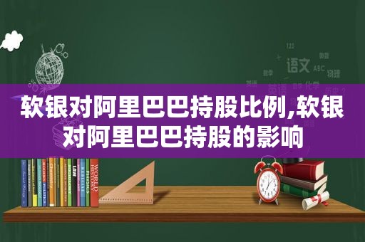 软银对阿里巴巴持股比例,软银对阿里巴巴持股的影响