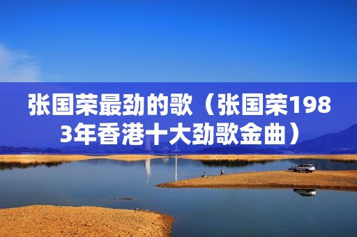 张国荣最劲的歌（张国荣1983年香港十大劲歌金曲）