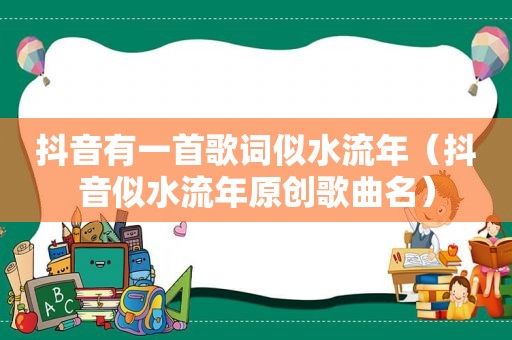 抖音有一首歌词似水流年（抖音似水流年原创歌曲名）