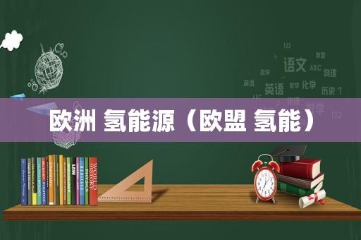 欧洲 氢能源（欧盟 氢能）