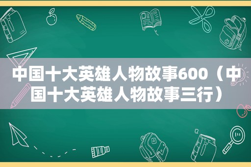中国十大英雄人物故事600（中国十大英雄人物故事三行）