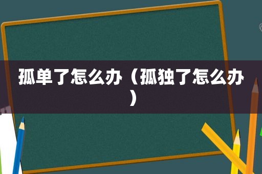 孤单了怎么办（孤独了怎么办）