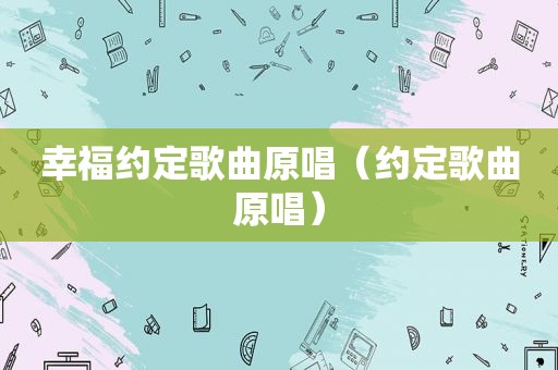 幸福约定歌曲原唱（约定歌曲原唱）