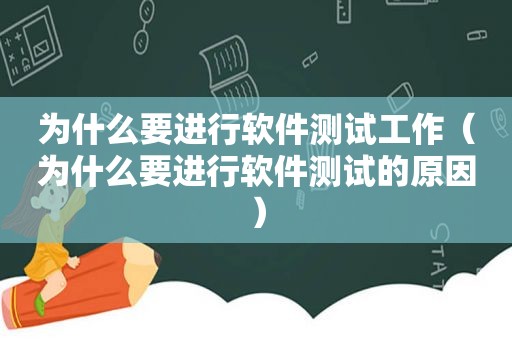 为什么要进行软件测试工作（为什么要进行软件测试的原因）