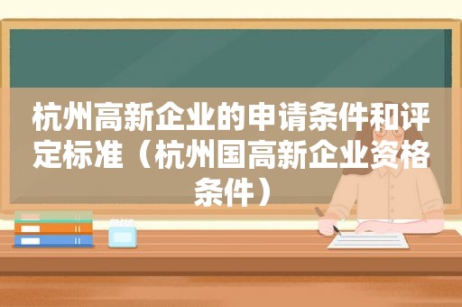 杭州高新企业的申请条件和评定标准（杭州国高新企业资格条件）