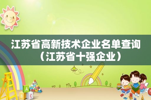 江苏省高新技术企业名单查询（江苏省十强企业）
