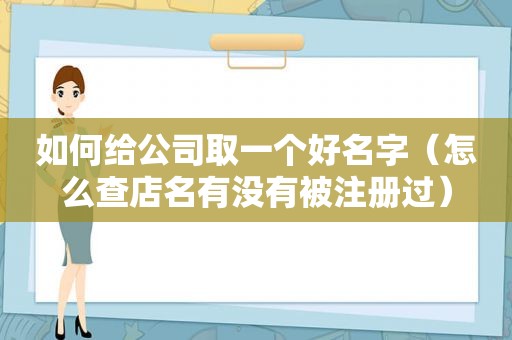 如何给公司取一个好名字（怎么查店名有没有被注册过）