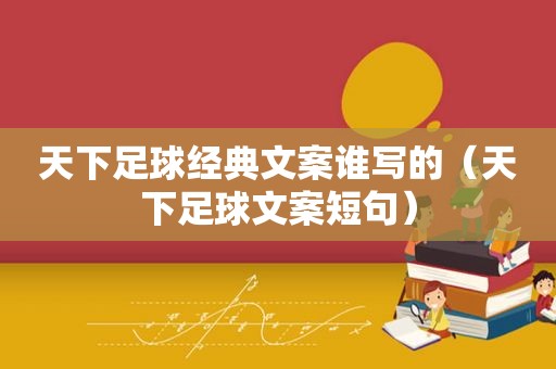天下足球经典文案谁写的（天下足球文案短句）