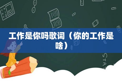 工作是你吗歌词（你的工作是啥）