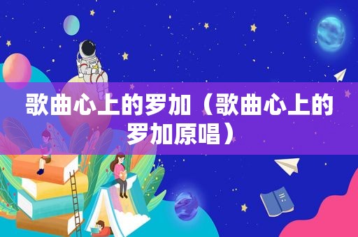 歌曲心上的罗加（歌曲心上的罗加原唱）