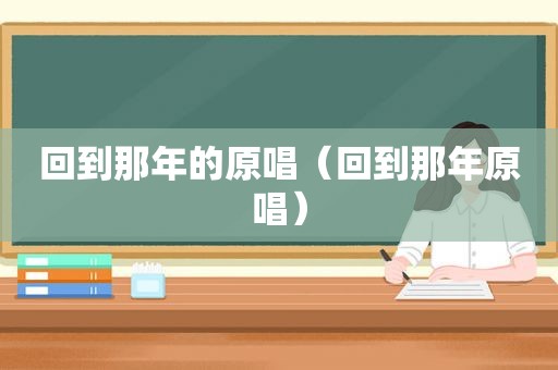 回到那年的原唱（回到那年原唱）