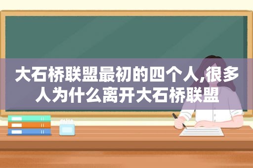 大石桥联盟最初的四个人,很多人为什么离开大石桥联盟