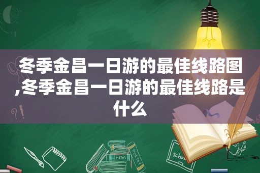 冬季金昌一日游的最佳线路图,冬季金昌一日游的最佳线路是什么