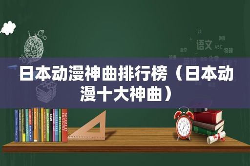 日本动漫神曲排行榜（日本动漫十大神曲）