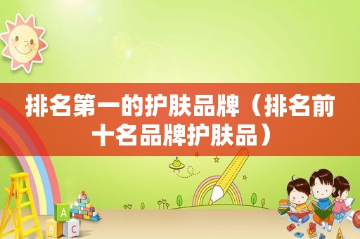 排名第一的护肤品牌（排名前十名品牌护肤品）