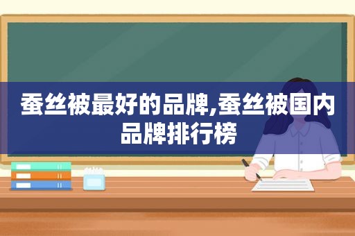 蚕丝被最好的品牌,蚕丝被国内品牌排行榜