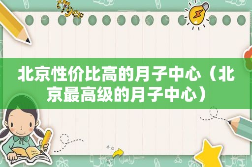 北京性价比高的月子中心（北京最高级的月子中心）