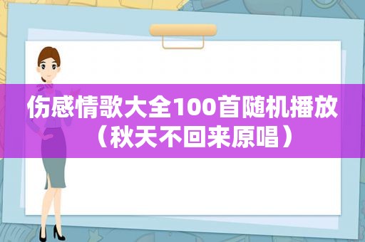 伤感情歌大全100首随机播放（秋天不回来原唱）
