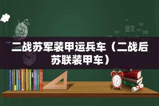 二战苏军装甲运兵车（二战后苏联装甲车）