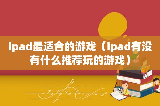 ipad最适合的游戏（ipad有没有什么推荐玩的游戏）