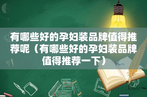 有哪些好的孕妇装品牌值得推荐呢（有哪些好的孕妇装品牌值得推荐一下）