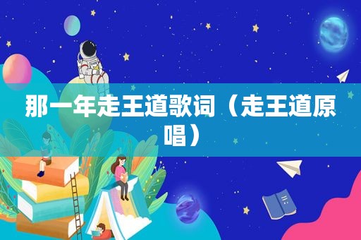 那一年走王道歌词（走王道原唱）