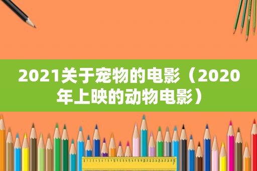 2021关于宠物的电影（2020年上映的动物电影）