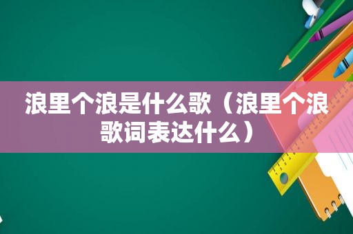 浪里个浪是什么歌（浪里个浪歌词表达什么）