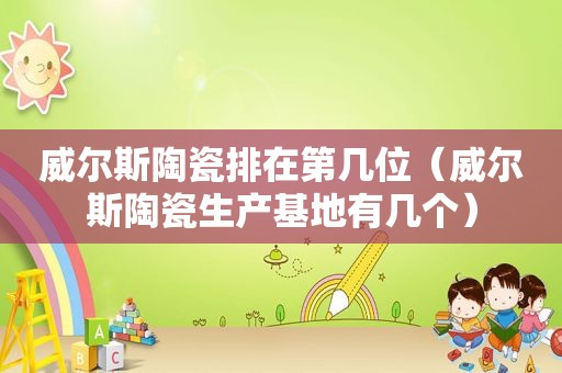 威尔斯陶瓷排在第几位（威尔斯陶瓷生产基地有几个）