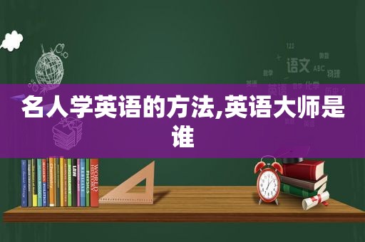 名人学英语的方法,英语大师是谁