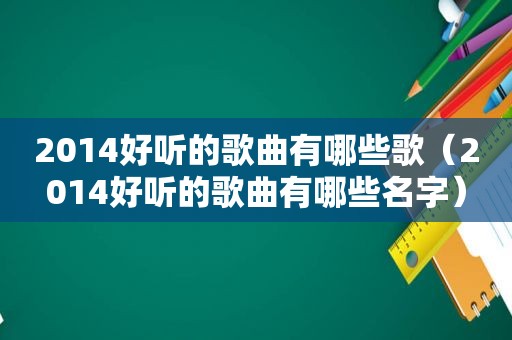 2014好听的歌曲有哪些歌（2014好听的歌曲有哪些名字）