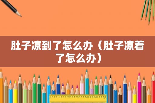肚子凉到了怎么办（肚子凉着了怎么办）