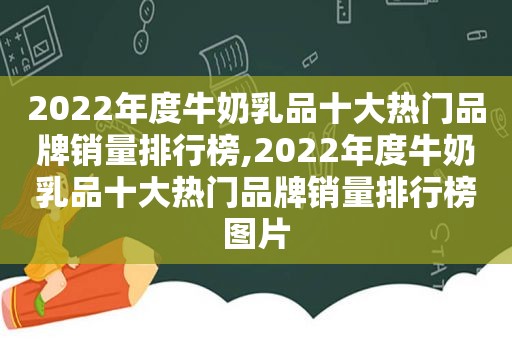 2022年度牛奶乳品十大热门品牌销量排行榜,2022年度牛奶乳品十大热门品牌销量排行榜图片