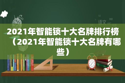 2021年智能锁十大名牌排行榜（2021年智能锁十大名牌有哪些）