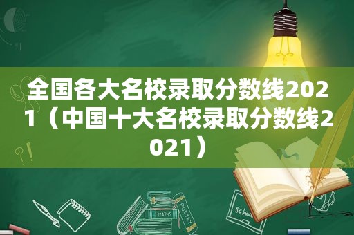 全国各大名校录取分数线2021（中国十大名校录取分数线2021）