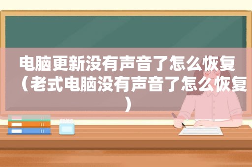 电脑更新没有声音了怎么恢复（老式电脑没有声音了怎么恢复）