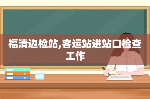 福清边检站,客运站进站口检查工作