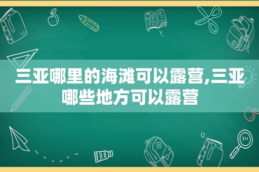 三亚哪里的海滩可以露营,三亚哪些地方可以露营
