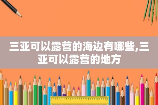 三亚可以露营的海边有哪些,三亚可以露营的地方