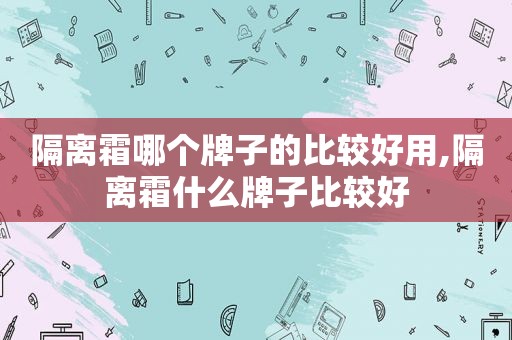 隔离霜哪个牌子的比较好用,隔离霜什么牌子比较好