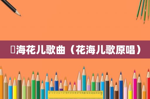 靑海花儿歌曲（花海儿歌原唱）