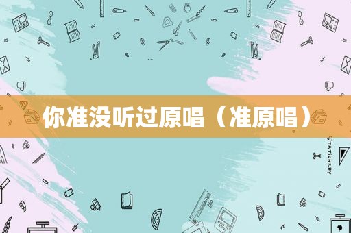 你准没听过原唱（准原唱）