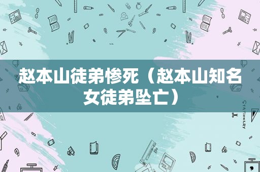 赵本山徒弟惨死（赵本山知名女徒弟坠亡）