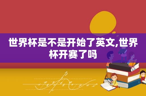 世界杯是不是开始了英文,世界杯开赛了吗