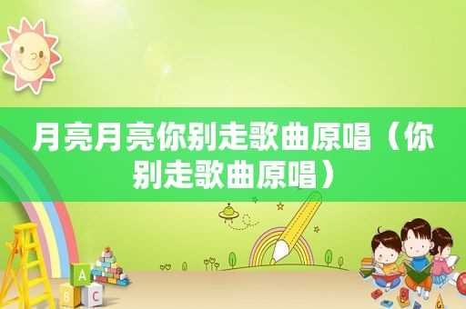 月亮月亮你别走歌曲原唱（你别走歌曲原唱）