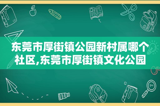 东莞市厚街镇公园新村属哪个社区,东莞市厚街镇文化公园