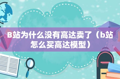 B站为什么没有高达卖了（b站怎么买高达模型）