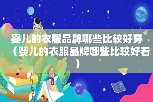 婴儿的衣服品牌哪些比较好穿（婴儿的衣服品牌哪些比较好看）
