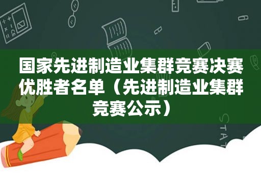 国家先进制造业集群竞赛决赛优胜者名单（先进制造业集群竞赛公示）
