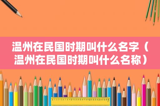 温州在民国时期叫什么名字（温州在民国时期叫什么名称）